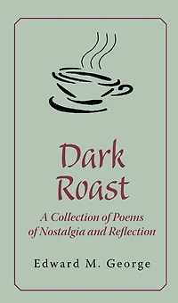 Dark Roast: A Collection of Poems Nostalgia and Reflection