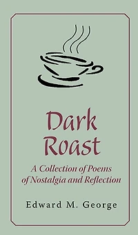 Dark Roast: A Collection of Poems Nostalgia and Reflection