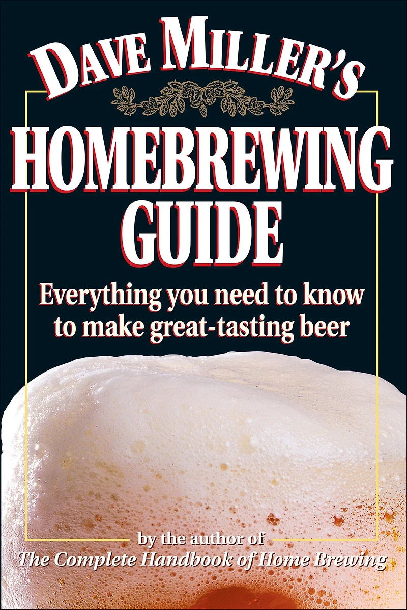 Dave Miller's Homebrewing Guide: Everything You Need to Know Make Great-Tasting Beer