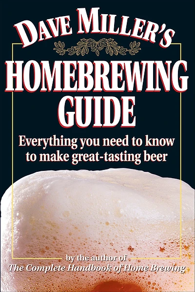 Dave Miller's Homebrewing Guide: Everything You Need to Know Make Great-Tasting Beer