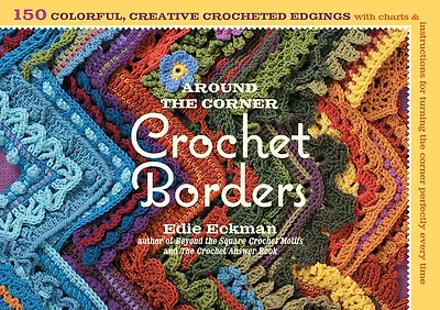 Around the Corner Crochet Borders: 150 Colorful, Creative Edging Designs with Charts and Instructions for Turning Perfectly Every Time