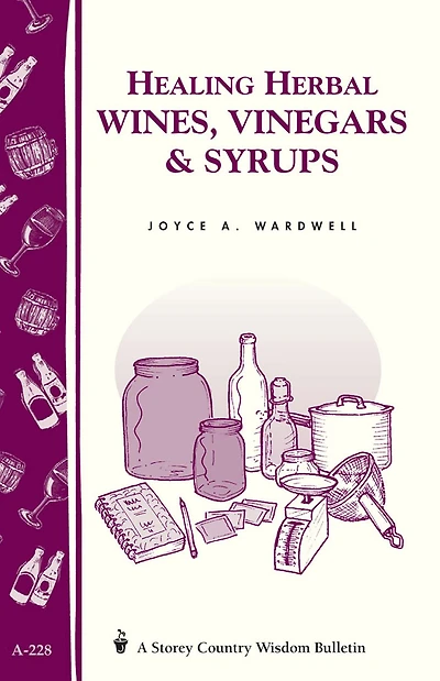 Healing Herbal Wines, Vinegars & Syrups: Storey Country Wisdom Bulletin A-228