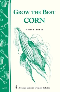 Grow the Best Corn: Storey's Country Wisdom Bulletin A-68