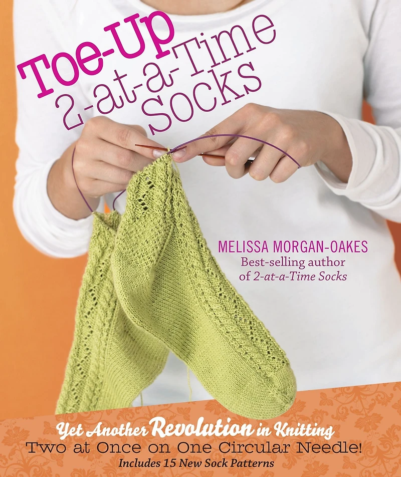 Toe-Up 2-at-a-Time Socks: Yet Another Revolution Knitting Two at Once on One Circular Needle! Includes 15 New Sock Patterns
