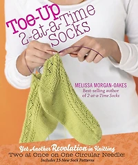 Toe-Up 2-at-a-Time Socks: Yet Another Revolution Knitting Two at Once on One Circular Needle! Includes 15 New Sock Patterns