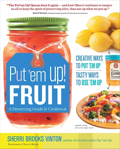 Put 'em Up! Fruit: A Preserving Guide & Cookbook: Creative Ways to Put 'em Up, Tasty Ways to Use 'em Up