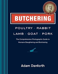 Butchering Poultry, Rabbit, Lamb, Goat, and Pork: The Comprehensive Photographic Guide to Humane Slaughtering