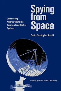 Spying from Space: Constructing America's Satellite Command and Control Systems