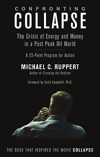 Confronting Collapse: The Crisis of Energy and Money in a Post Peak Oil World
