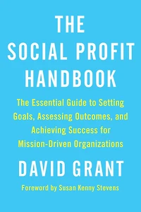 The Social Profit Handbook: Essential Guide to Setting Goals, Assessing Outcomes, and Achieving Success for Mission-Driven Organizations