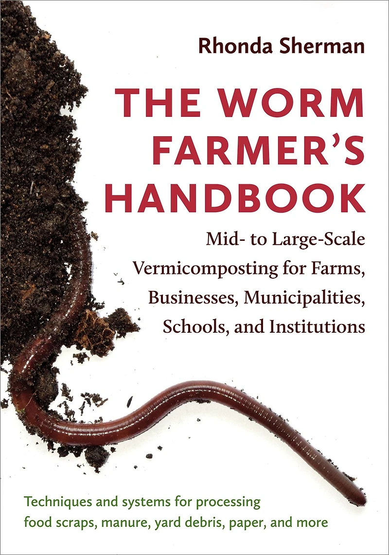 The Worm Farmer's Handbook: Mid- to Large-Scale Vermicomposting for Farms, Businesses, Municipalities, Schools, and Institutions