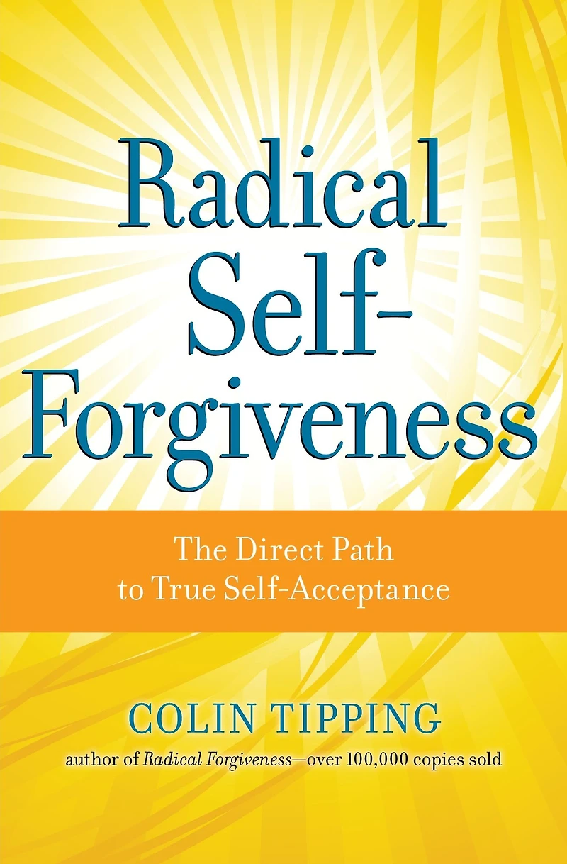 Radical Self-Forgiveness: The Direct Path to True Self-Acceptance