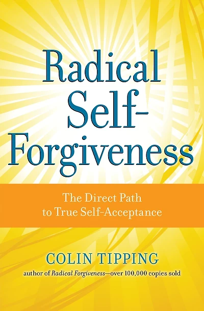 Radical Self-Forgiveness: The Direct Path to True Self-Acceptance