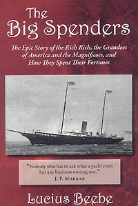 the Big Spenders: Epic Story of Rich Rich, Grandees America and Magnificoes, How They Spent Their Fortunes