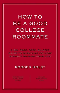 How to Be a Good College Roommate: A 64-Page, Step-by-Step Guide to Surviving College without Ruining Your Life