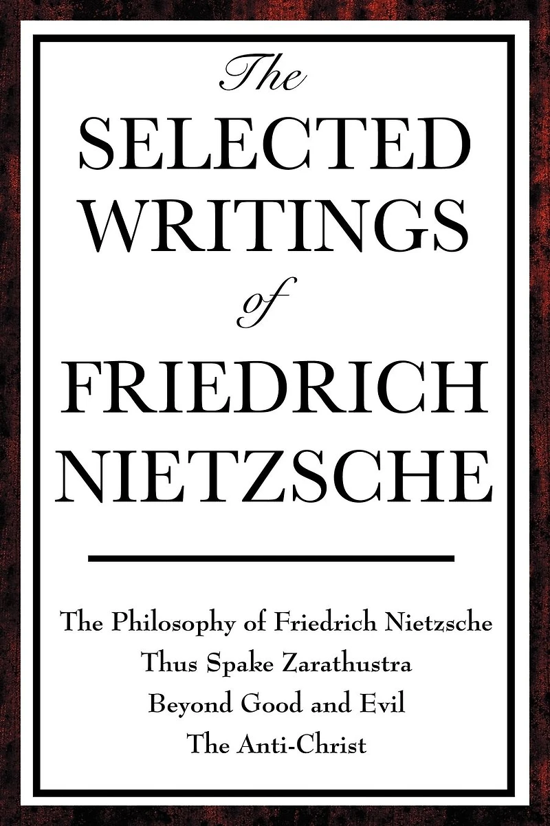 The Selected Writings of Friedrich Nietzsche: Philosophy Nietzsche; Thus Spake Zarathustra; Beyond Good and Evil; Anti-Christ