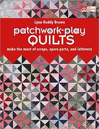 Patchwork-Play Quilts: Make the Most of Scraps, Spare Parts, and Leftovers