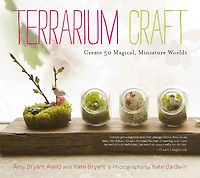 Terrarium Craft: Create 50 Magical, Miniature Worlds
