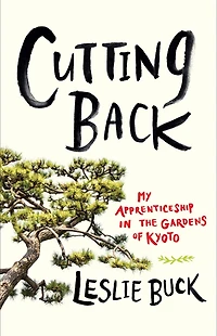 Cutting Back: My Apprenticeship the Gardens of Kyoto