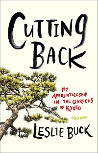 Cutting Back: My Apprenticeship the Gardens of Kyoto