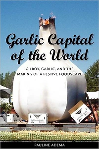 Garlic Capital of the World: Gilroy, Garlic, and Making a Festive Foodscape