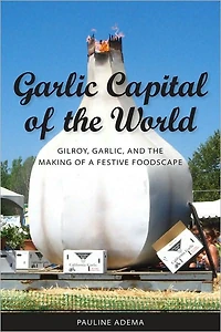 Garlic Capital of the World: Gilroy, Garlic, and Making a Festive Foodscape