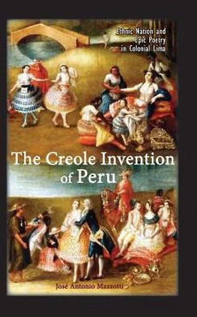 The Creole Invention of Peru: Ethnic Nation and Epic Poetry in Colonial Lima