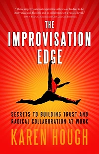 The Improvisation Edge: Secrets to Building Trust and Radical Collaboration at Work