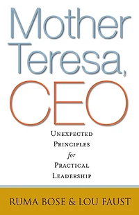 Mother Teresa, CEO: Unexpected Principles for Practical Leadership