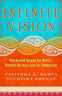 Infinite Vision: How Aravind Became the World's Greatest Business Case for Compassion