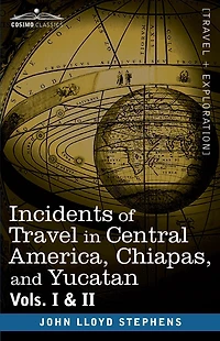 Incidents of Travel Central America, Chiapas, and Yucatan, Vols. I II