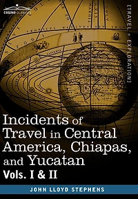Incidents of Travel Central America, Chiapas, and Yucatan, Vols. I II