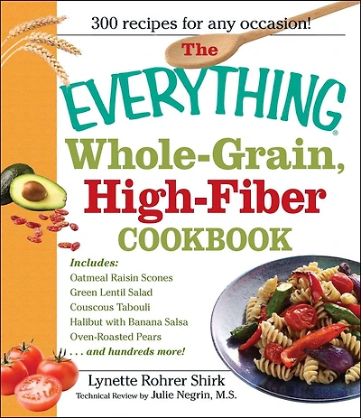 the Everything whole Grain, High Fiber Cookbook: Delicious, heart-healthy snacks and meals family will love