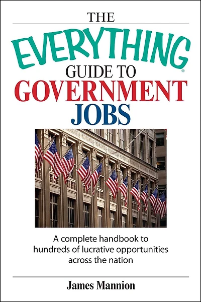 the Everything Guide to Government Jobs: A Complete Handbook Hundreds of Lucrative Opportunities Across Nation