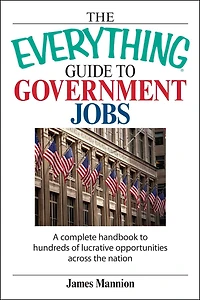 the Everything Guide to Government Jobs: A Complete Handbook Hundreds of Lucrative Opportunities Across Nation