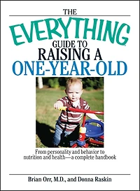 The Everything Guide to Raising a One-Year-Old: From Personality and Behavior Nutrition Health