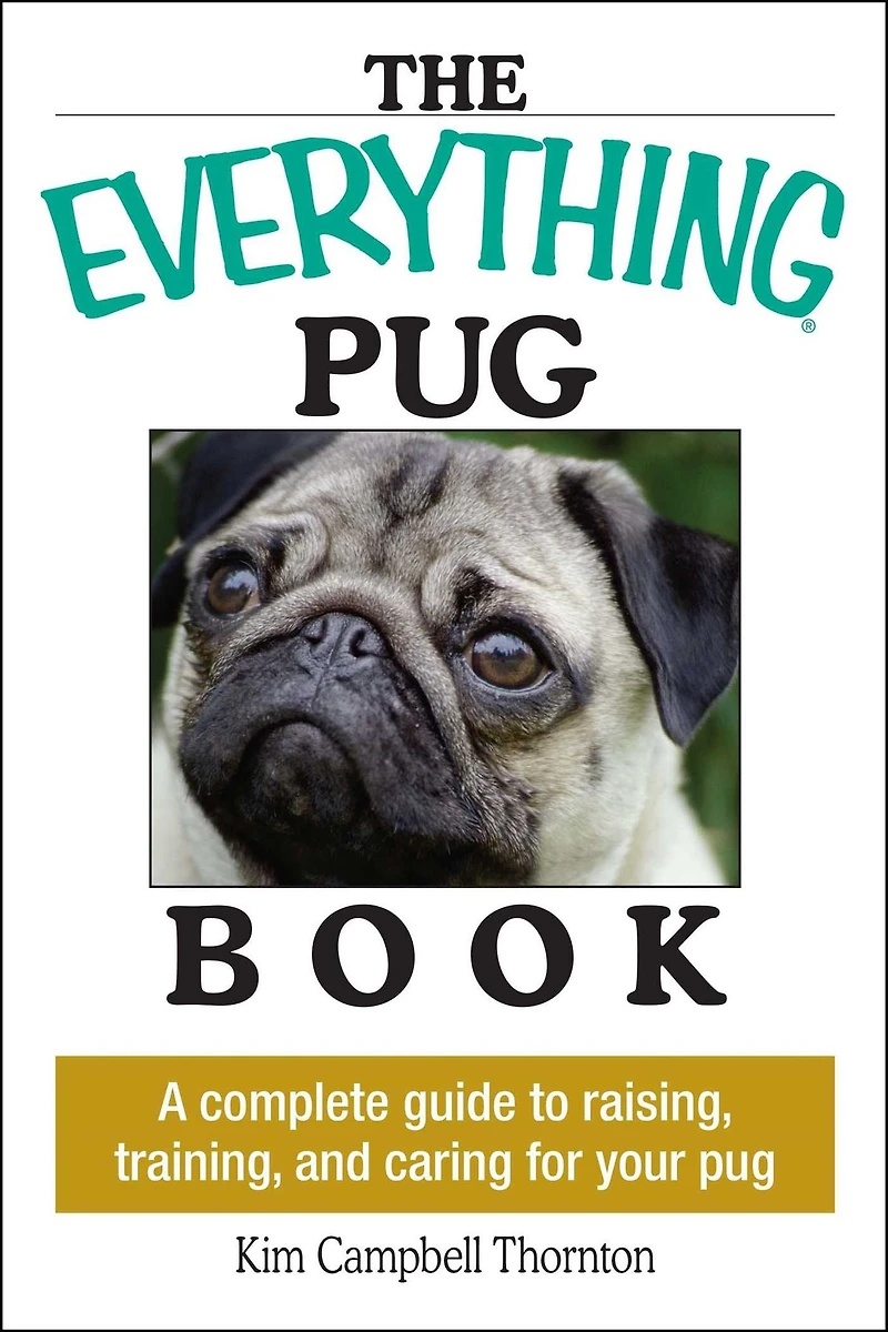 The Everything Pug Book: A Complete Guide To Raising, Training, And Caring For Your