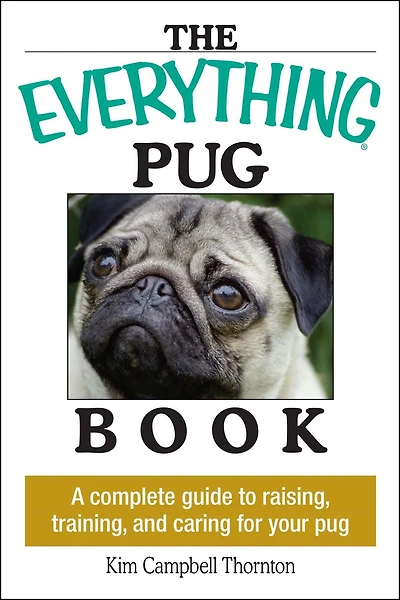 The Everything Pug Book: A Complete Guide To Raising, Training, And Caring For Your