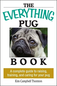 The Everything Pug Book: A Complete Guide To Raising, Training, And Caring For Your