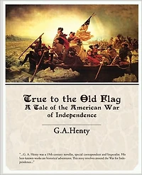 True to the Old Flag: A Tale of American War Independence