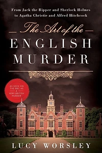 the Art of English Murder: From Jack Ripper and Sherlock Holmes to Agatha Christie Alfred Hitchcock