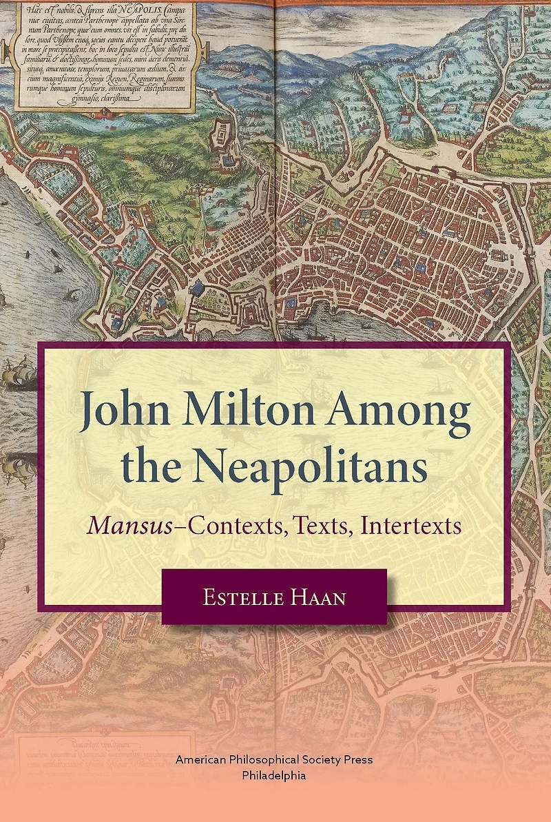 John Milton Among the Neapolitans: Mansus-Contexts, Texts, Intertexts,Transactions, American Philosophical Society (Vol . 112, Part 4)