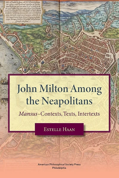 John Milton Among the Neapolitans: Mansus-Contexts, Texts, Intertexts,Transactions, American Philosophical Society (Vol . 112, Part 4)