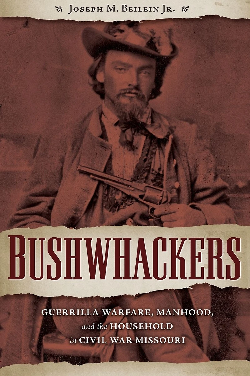 Bushwhackers: Guerrilla Warfare, Manhood, and the Household Civil War Missouri
