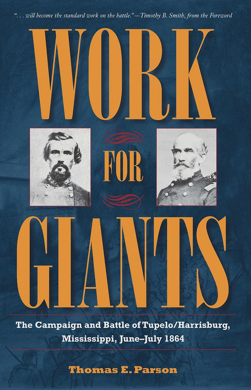 Work for Giants: The Campaign and Battle of Tupelo/Harrisburg, Mississippi, June-July 1864