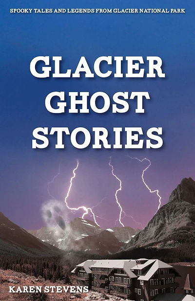 Glacier Ghost Stories: Spooky Tales and Legends From National Park