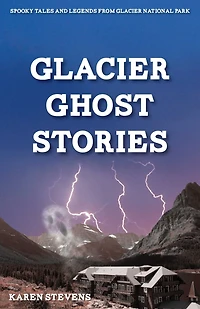 Glacier Ghost Stories: Spooky Tales and Legends From National Park