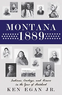 Montana 1889: Indians, Cowboys, and Miners the Year of Statehood