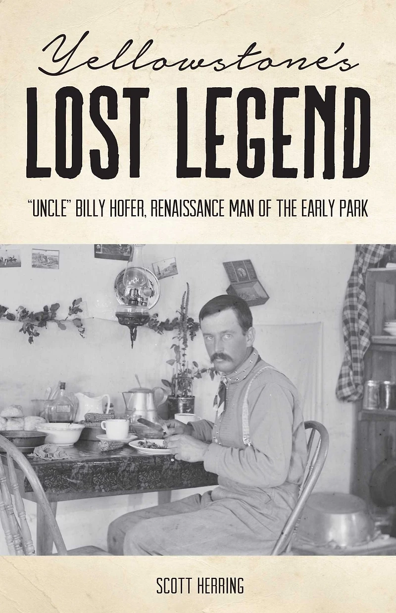 Yellowstone's Lost Legend: "Uncle" Billy Hofer, Renaissance Man of the Early Park