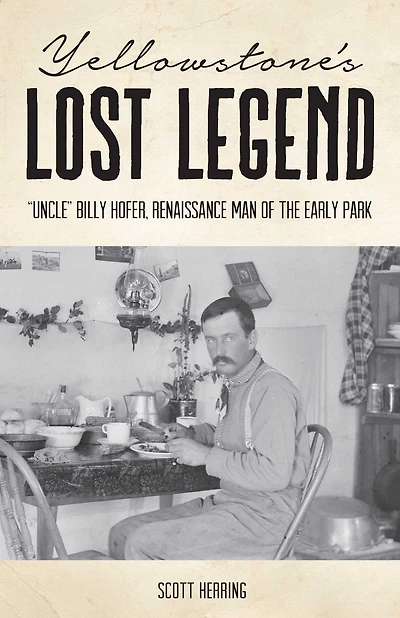 Yellowstone's Lost Legend: "Uncle" Billy Hofer, Renaissance Man of the Early Park